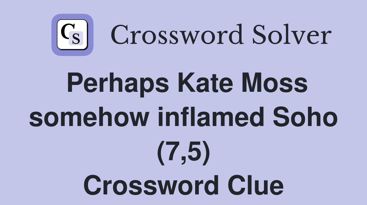 Perhaps Kate Moss somehow inflamed Soho (7,5) Crossword Clue Answers
